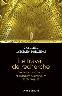 Le travail de recherche : production de savoirs et pratiques scientifiques et techniques