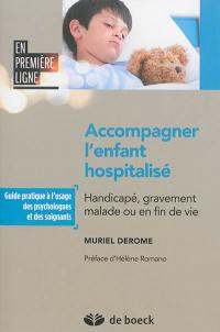 Accompagner l'enfant hospitalisé : handicapé, gravement malade ou en fin de vie : guide pratique à l'usage des psychologues et des soignants