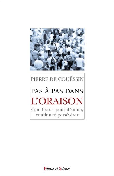 Pas à pas dans l'oraison : cent lettres pour débuter, continuer, persévérer