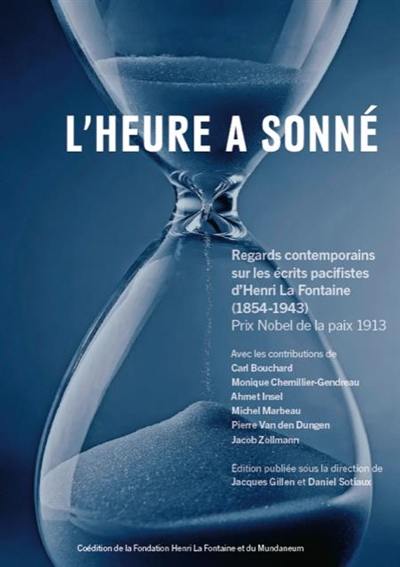 L'heure a sonné : regards contemporains sur les écrits pacifistes d'Henri La Fontaine (1854-1943) : Prix Nobel de la paix 1913