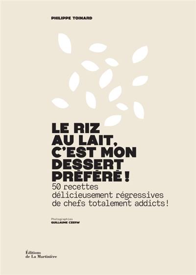 Le riz au lait, c'est mon dessert préféré ! : 50 recettes délicieusement régressives de chefs totalement addicts !