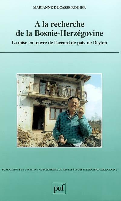 A la recherche de la Bosnie-Herzégovine : la mise en oeuvre de l'accord de paix de Dayton