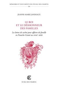 Le roi et le déshonneur des familles : les lettres de cachet pour affaires de famille en Franche-Comté au XVIIIe siècle