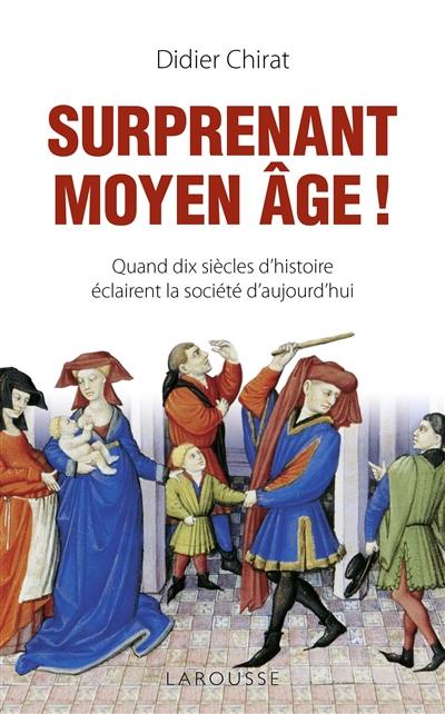 Surprenant Moyen Age ! : quand dix siècles d'histoire éclairent la société d'aujourd'hui