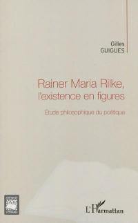 Rainer Maria Rilke, l'existence en figures : étude philosophique du poétique