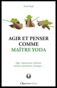 Agir et penser comme maître Yoda : sage, respectueux, puissant, curieux, mystérieux, iconique...