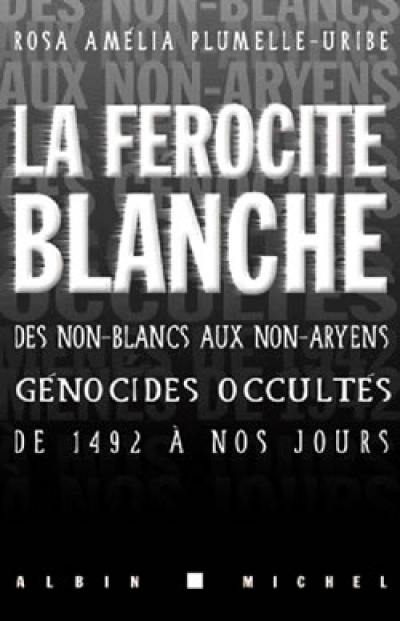 La férocité blanche : des non-Blancs aux non-Aryens, ces génocides occultés de 1492 à nos jours