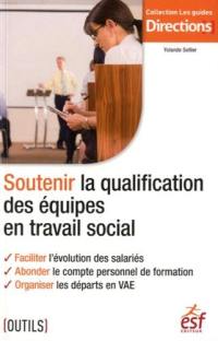 Soutenir la qualification des équipes en travail social : faciliter l'évolution des salariés, abonder le compte personnel de formation, organiser les départs en VAE