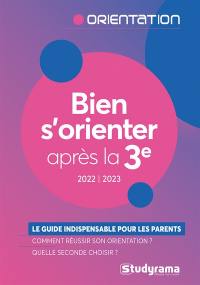 Bien s'orienter après la 3e : le guide indispensable pour les parents, comment réussir son orientation ? Quelle seconde choisir ? : 2022-2023