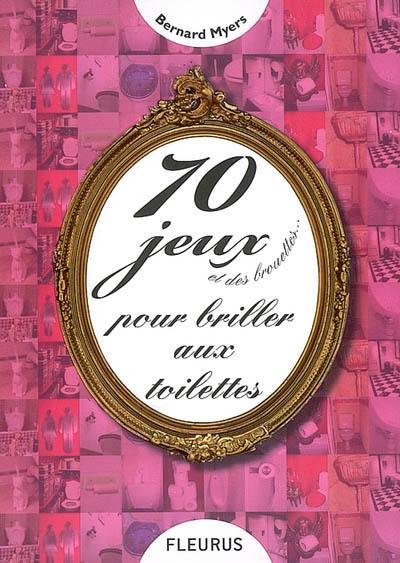 70 jeux et des brouettes... : pour briller aux toilettes