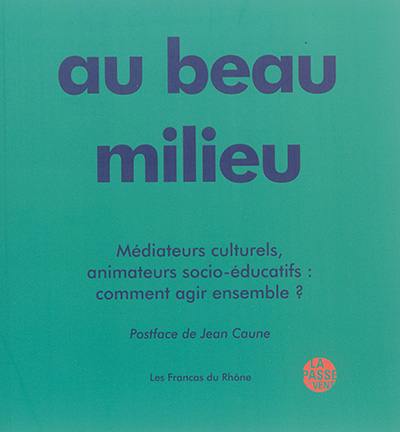 Au beau milieu : médiateurs culturels, animateurs socio-éducatifs : comment agir ensemble ?