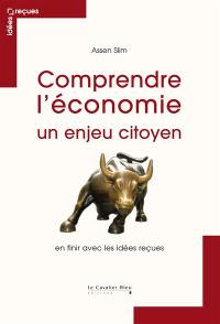 Comprendre l'économie : un enjeu citoyen : en finir avec les idées reçues