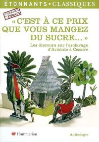 C'est à ce prix que vous mangez du sucre... : les discours sur l'esclavage d'Aristote à Césaire