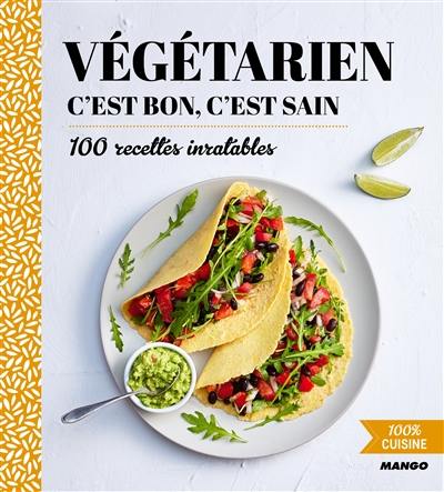 Végétarien c'est bon, c'est sain : 100 recettes inratables