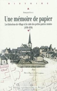 Une mémoire de papier : les historiens de village et le culte des petites patries rurales (1830-1930)