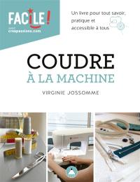 Coudre à la machine : un livre pour tout savoir : pratique et accessible à tous