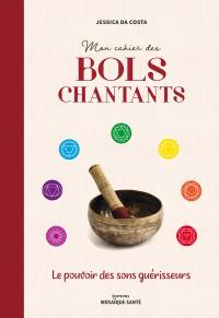 Mon cahier des bols chantants : le pouvoir des sons guérisseurs