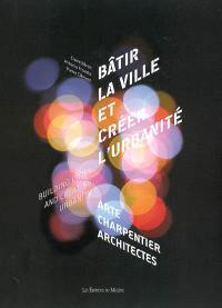 Bâtir la ville et créer l'urbanité : Arte Charpentier, architectes. Building cities ans creating urbanity