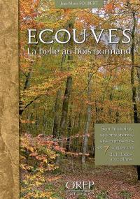 Ecouves : la belle au bois normand : son histoire, ses mystères, et 7 suggestions de balades avec plans