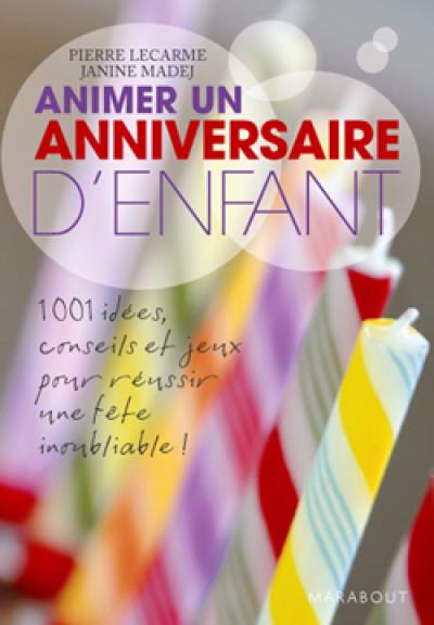 Animer un anniversaire d'enfant : 1.001 idées, conseils et jeux pour réussir une fête inoubliable !