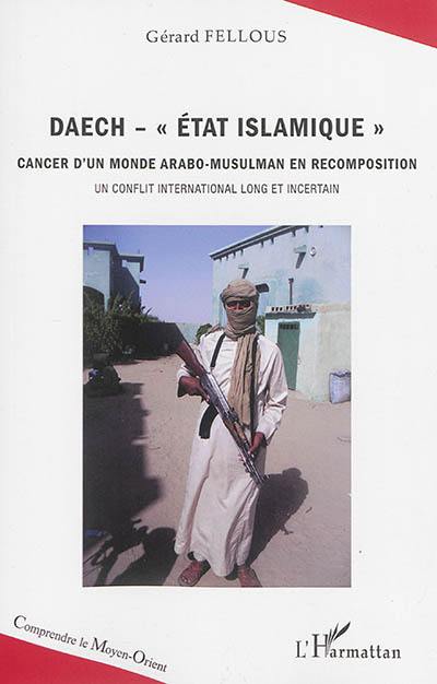 Daech-Etat islamique : cancer d'un monde arabo-musulman en recomposition : un conflit international long et incertain