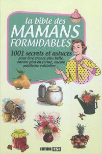 La bible des mamans formidables : 1.001 secrets et astuces : pour être encore plus belle, encore plus en forme, encore meilleure cuisinière...