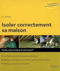 Isoler correctement sa maison : facile, économique et sans souci ! : les étapes pour une maison peu énergivore, réalisez vous-même votre isolation extérieure et intérieure, techniques et astuces d'isolation