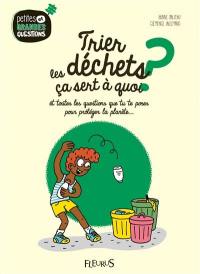 Trier les déchets, ça sert à quoi ? : et toutes les questions que tu te poses pour protéger la planète...