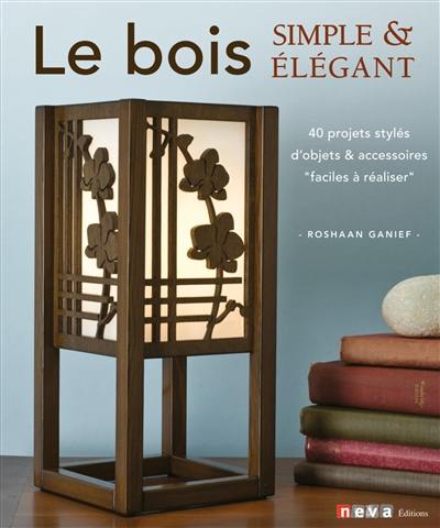 Le bois simple & élégant : 40 projets stylés et faciles à réaliser par un chantourneur moderne