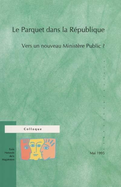 Le parquet dans la république : vers un nouveau Ministère Public ? : actes du colloque des 29 et 30 mai 1995 à l'Assemblée Nationale