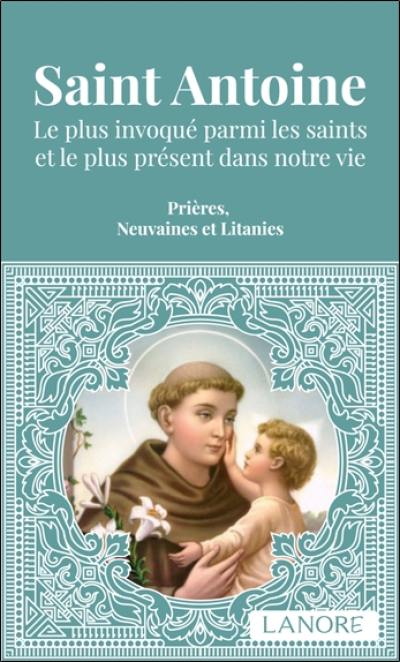 Saint Antoine : le plus invoqué parmi les saints et le plus présent dans notre vie : prières, neuvaines et litanies Saint Antoine : le plus invoqué parmi les saints et le plus présent dans notre vie : prières, neuvaines et litanies