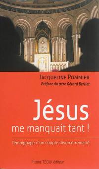 Jésus me manquait tant ! : témoignage d'un couple divorcé-remarié