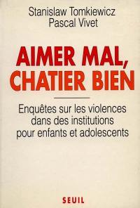 Aimer mal, châtier bien : enquêtes sur les violences dans des institutions pour enfants et adolescents