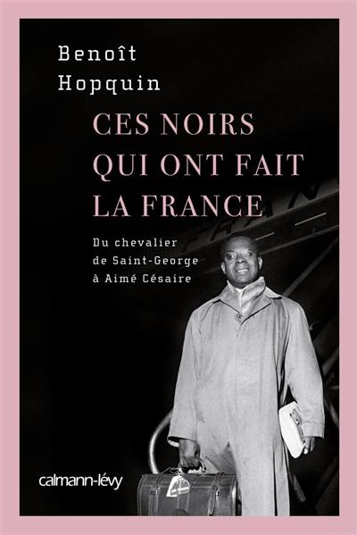 Ces Noirs qui ont fait la France : du chevalier de Saint-George à Aimé Césaire