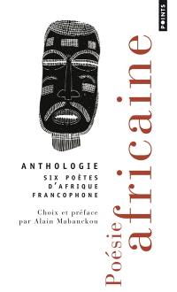 Poésie africaine : six poètes d'Afrique francophone : Léopold Sédar Senghor, Birago Diop, Jacques Rabemananjara, Bernard B. Dadié, Tchicaya U Tam'si, Jean-Baptiste Tati Loutard : anthologie