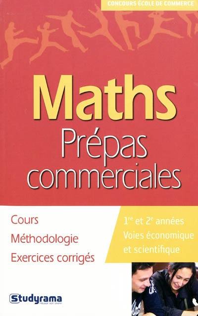 Maths, prépas commerciales : cours, méthodologie, exercices corrigés : 1re et 2e années voies économique et scientifique