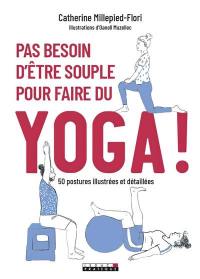 Pas besoin d'être souple pour faire du yoga ! : 50 postures illustrées et détaillées