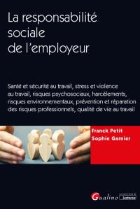 La responsabilité sociale de l'employeur : santé et sécurité au travail, stress et violence au travail, risques psychosociaux, harcèlements, risques environnementaux, prévention et réparation des risques professionnels, qualité de vie au travail