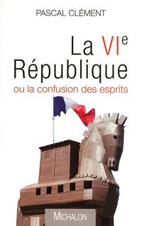 La VIe République ou La confusion des esprits