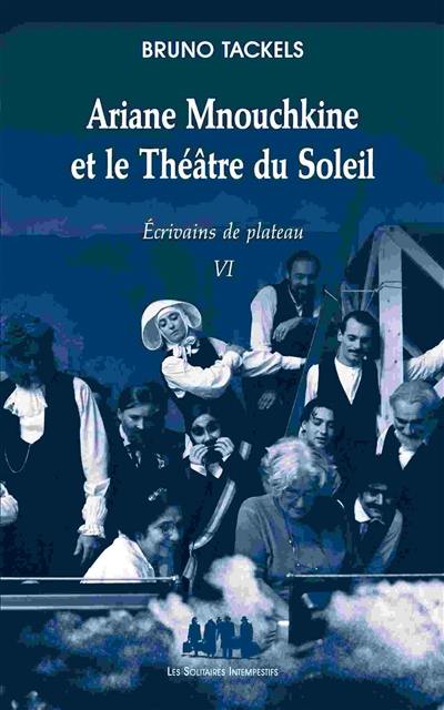 Ecrivains de plateau. Vol. 6. Ariane Mnouchkine et le théâtre du Soleil