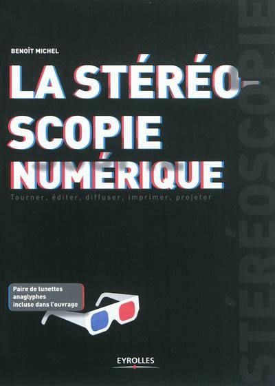 La stéréoscopie numérique : tourner, éditer, diffuser, imprimer, projeter