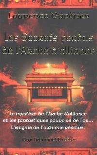 Les secrets perdus de l'arche d'alliance : le mystère de l'arche d'alliance et les fantastiques pouvoirs de l'or... : l'énigme de l'alchimie résolue