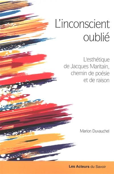 L'inconscient oublié : l'esthétique de Jacques Maritain, chemin de poésie et de raison