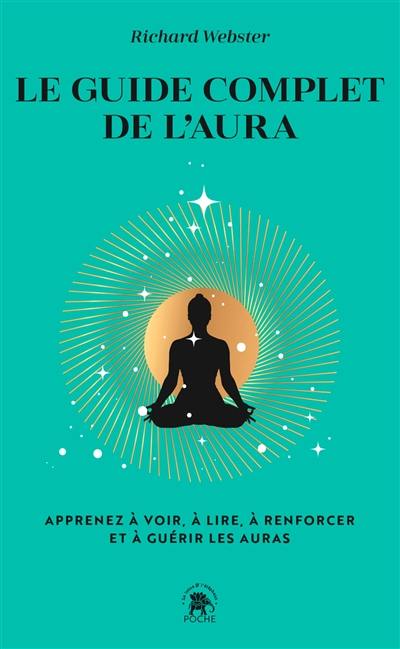 Le guide complet de l'aura : apprenez à voir, à lire, à renforcer et à guérir les auras