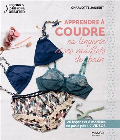 Apprendre à coudre sa lingerie et ses maillots de bain : 26 leçons et 8 modèles en pas à pas + 7 vidéos