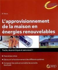 L'approvisionnement de la maison en énergies renouvelables : facile, économique et sans souci ! : faire le bon choix, découvrir le fonctionnement des différents systèmes, comparer les coûts et connaître les surcoûts éventuels