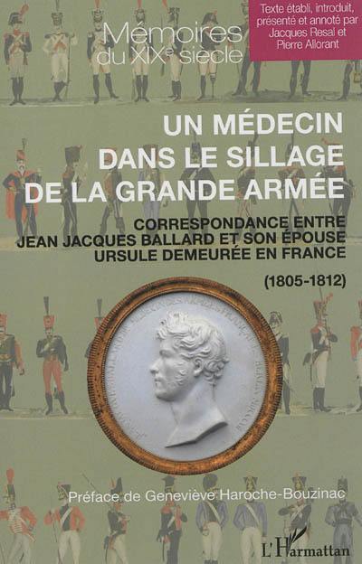 Un médecin dans le sillage de la Grande Armée : correspondance entre Jean Jacques Ballard et son épouse Ursule demeurée en France : 1805-1812 Un médecin dans le sillage de la Grande Armée : correspondance entre Jean Jacques Ballard et son épouse Ursule demeurée en France : 1805-1812