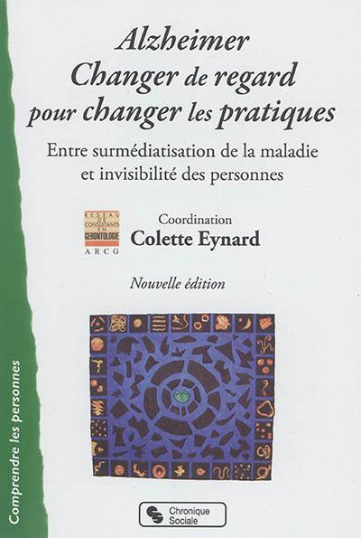 Alzheimer : changer de regard pour changer les pratiques : entre surmédiatisation de la maladie et invisibilité des personnes