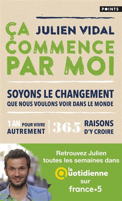 Ca commence par moi : soyons le changement que nous voulons voir dans le monde : 1 an pour vivre autrement, 365 raisons d'y croire