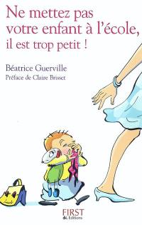 Ne mettez pas votre enfant à l'école, il est trop petit ! : confidences d'une institutrice de toute petite section de maternelle